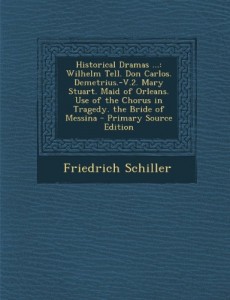 Historical Dramas …: Wilhelm Tell. Don Carlos. Demetrius.-V.2. Mary Stuart. Maid of Orleans. Use of the Chorus in Tragedy. the Bride of Mes