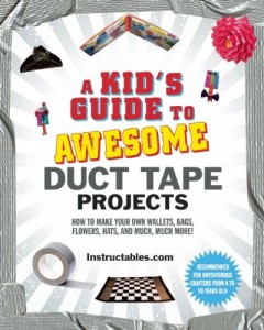 A Kid’s Guide to Awesome Duct Tape Projects: How to Make Your Own Wallets, Bags, Flowers, Hats, and Much, Much More!