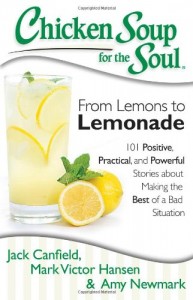 Chicken Soup for the Soul: From Lemons to Lemonade: 101 Positive, Practical, and Powerful Stories about Making the Best of a Bad Situation
