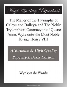 The Maner of the Tryumphe of Caleys and Bulleyn and The Noble Tryumphant Coronacyon of Quene Anne, Wyfe unto the Most Noble Kynge Henry VIII
