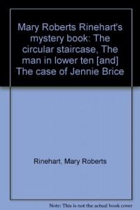 Mary Roberts Rinehart’s mystery book: The circular staircase, The man in lower ten [and] The case of Jennie Brice