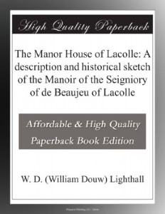 The Manor House of Lacolle: A description and historical sketch of the Manoir of the Seigniory of de Beaujeu of Lacolle