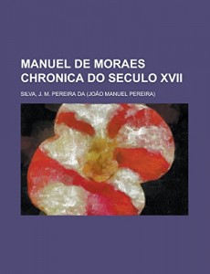 Manuel de Moraes Chronica do Seculo XVII (Portuguese Edition)