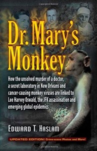 Dr. Mary’s Monkey: How the Unsolved Murder of a Doctor, a Secret Laboratory in New Orleans and Cancer-Causing Monkey Viruses Are Linked to Lee Harvey … Assassination and Emerging Global Epidemics