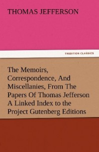 The Memoirs, Correspondence, And Miscellanies, From The Papers Of Thomas Jefferson A Linked Index to the Project Gutenberg Editions (TREDITION CLASSICS)