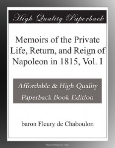 Memoirs of the Private Life, Return, and Reign of Napoleon in 1815, Vol. I