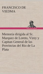 Memoria Dirigida Al Sr. Marquez de Loreto, Virey y Capitan General de Las Provincias del Rio de La Plata (Spanish Edition)