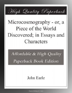 Microcosmography – or, a Piece of the World Discovered; in Essays and Characters