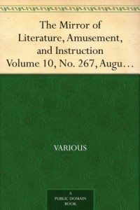 The Mirror of Literature, Amusement, and Instruction Volume 10, No. 267, August 4, 1827