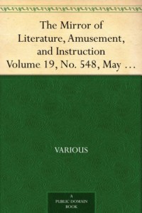 The Mirror of Literature, Amusement, and Instruction Volume 19, No. 548, May 26, 1832