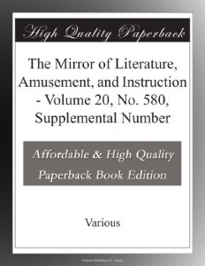 The Mirror of Literature, Amusement, and Instruction – Volume 20, No. 580, Supplemental Number