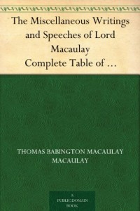 The Miscellaneous Writings and Speeches of Lord Macaulay Complete Table of Contents of the Four Volumes