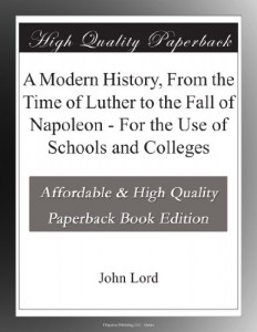 A Modern History, From the Time of Luther to the Fall of Napoleon – For the Use of Schools and Colleges