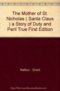 The Mother of St. Nicholas ( Santa Claus ) a Story of Duty and Peril True First Edition