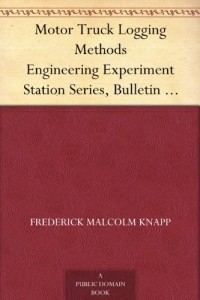 Motor Truck Logging Methods Engineering Experiment Station Series, Bulletin No. 12