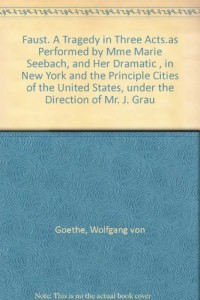 Faust. A Tragedy in Three Acts.as Performed by Mme Marie Seebach, and Her Dramatic , in New York and the Principle Cities of the United States, under the Direction of Mr. J. Grau