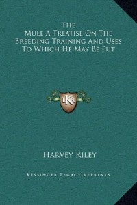 The Mule a Treatise on the Breeding Training and Uses to Which He May Be Put