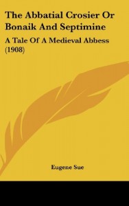 The Abbatial Crosier Or Bonaik And Septimine: A Tale Of A Medieval Abbess (1908)