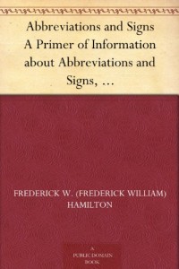 Abbreviations and Signs A Primer of Information about Abbreviations and Signs, with Classified Lists of Those in Most Common Use