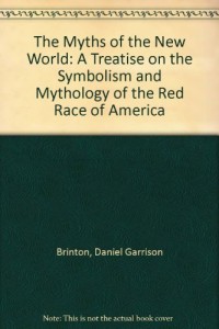 The Myths of the New World: A Treatise on the Symbolism and Mythology of the Red Race of America