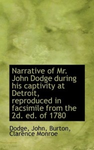 Narrative of Mr. John Dodge during his captivity at Detroit, reproduced in facsimile from the 2d. ed