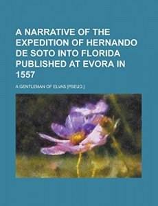 A Narrative of the expedition of Hernando de Soto into Florida published at Evora in 1557