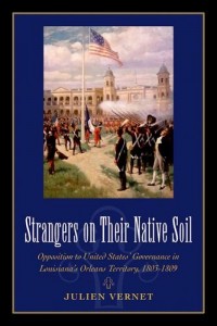 Strangers on Their Native Soil: Opposition to United States’ Governance in Louisiana’s Orleans Territory, 1803-1809