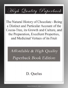 The Natural History of Chocolate – Being a Distinct and Particular Account of the Cocoa-Tree, its Growth and Culture, and the Preparation, Excellent Properties, and Medicinal Vertues of its Fruit