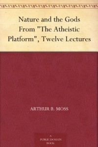 Nature and the Gods From “The Atheistic Platform”, Twelve Lectures