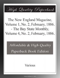 The New England Magazine, Volume 1, No. 2, February, 1886. – The Bay State Monthly,  Volume 4, No. 2, February, 1886.