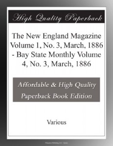 The New England Magazine Volume 1, No. 3, March, 1886 – Bay State Monthly Volume 4, No. 3, March, 1886