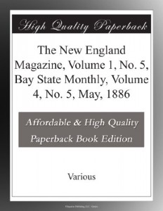 The New England Magazine, Volume 1, No. 5, Bay State Monthly, Volume 4, No. 5, May, 1886