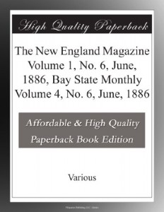 The New England Magazine Volume 1, No. 6, June, 1886, Bay State Monthly Volume 4, No. 6, June, 1886