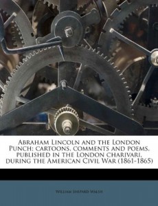 Abraham Lincoln and the London Punch; cartoons, comments and poems, published in the London charivari, during the American Civil War (1861-1865)
