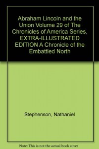 Abraham Lincoln and the Union Volume 29 of The Chronicles of America Series, EXTRA-ILLUSTRATED EDITION A Chronicle of the Embattled North