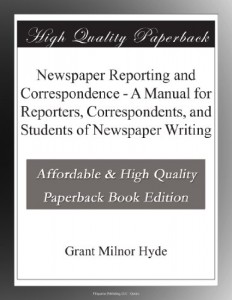 Newspaper Reporting and Correspondence – A Manual for Reporters, Correspondents, and Students of Newspaper Writing