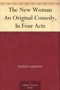 The New Woman An Original Comedy, In Four Acts