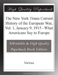 The New York Times Current History of the European War, Vol. 1, January 9, 1915 – What Americans Say to Europe