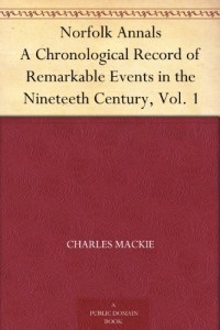 Norfolk Annals A Chronological Record of Remarkable Events in the Nineteeth Century, Vol. 1