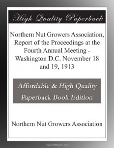 Northern Nut Growers Association, Report of the Proceedings at the Fourth Annual Meeting – Washington D.C.  November 18 and 19, 1913