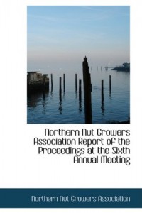 Northern Nut Growers Association Report of the Proceedings at the Sixth Annual Meeting: Rochester New York September 1 and 2 1915