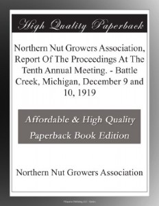 Northern Nut Growers Association, Report Of The Proceedings At The Tenth Annual Meeting. – Battle Creek, Michigan, December 9 and 10, 1919