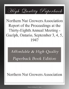 Northern Nut Growers Association Report of the Proceedings at the Thirty-Eighth Annual Meeting – Guelph, Ontario, September 3, 4, 5, 1947