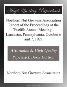 Northern Nut Growers Association Report of the Proceedings at the Twelfth Annual Meeting – Lancaster, Pennsylvania, October 6 and 7, 1921
