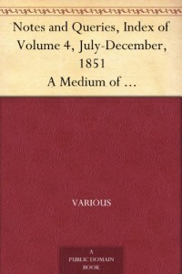 Notes and Queries, Index of Volume 4, July-December, 1851 A Medium of Inter-communication for Literary Men, Artists, Antiquaries, Genealogists, etc.