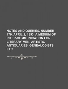 Notes and Queries, Number 179, April 2, 1853.  A Medium of Inter-communication for Literary Men, Artists, Antiquaries, Genealogists, etc