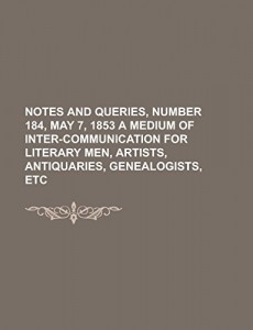 Notes and Queries, Number 184, May 7, 1853  A Medium of Inter-communication for Literary Men, Artists, Antiquaries, Genealogists, etc