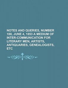 Notes and Queries, Number 188, June 4, 1853  A Medium of Inter-communication for Literary Men, Artists, Antiquaries, Genealogists, etc