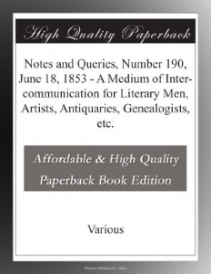 Notes and Queries, Number 190, June 18, 1853 – A Medium of Inter-communication for Literary Men, Artists, Antiquaries, Genealogists, etc.