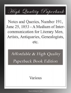 Notes and Queries, Number 191, June 25, 1853 – A Medium of Inter-communication for Literary Men, Artists, Antiquaries, Genealogists, etc.